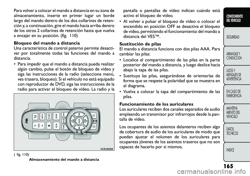 FIAT FREEMONT 2012  Manual de Empleo y Cuidado (in Spanish) Para volver a colocar el mando a distancia en su zona de 
almacenamiento, inserte en primer lugar un borde
largo del mando dentro de los dos collarines de reten-
ción y, a continuación, gire el mand