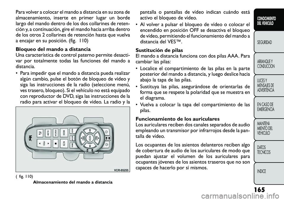 FIAT FREEMONT 2012 Manual de Empleo y Cuidado (in Spanish) Para volver a colocar el mando a distancia en su zona de
almacenamiento, inserte en primer lugar un borde
largo del mando dentro de los dos collarines de reten-
ción y, a continuación, gire el mand FIAT FREEMONT 2012 Manual de Empleo y Cuidado (in Spanish) Para volver a colocar el mando a distancia en su zona de
almacenamiento, inserte en primer lugar un borde
largo del mando dentro de los dos collarines de reten-
ción y, a continuación, gire el mand
