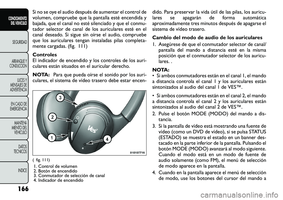 FIAT FREEMONT 2012 Manual de Empleo y Cuidado (in Spanish) Si no se oye el audio después de aumentar el control de
volumen, compruebe que la pantalla esté encendida y
bajada, que el canal no esté silenciado y que el conmu-
tador selector de canal de los a FIAT FREEMONT 2012 Manual de Empleo y Cuidado (in Spanish) Si no se oye el audio después de aumentar el control de
volumen, compruebe que la pantalla esté encendida y
bajada, que el canal no esté silenciado y que el conmu-
tador selector de canal de los a