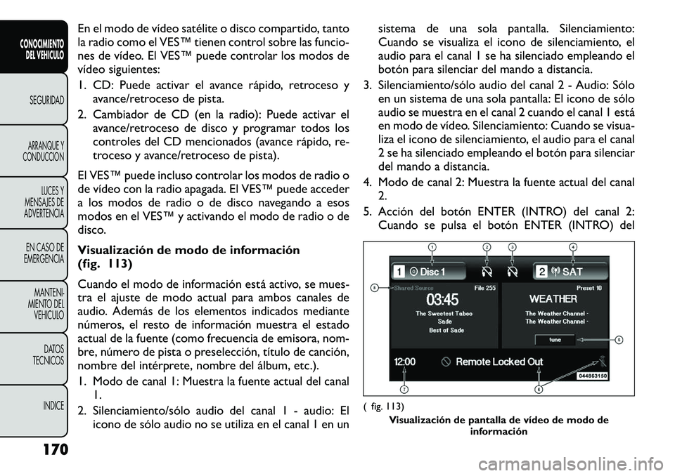 FIAT FREEMONT 2012 Manual de Empleo y Cuidado (in Spanish) En el modo de vídeo satélite o disco compartido, tanto
la radio como el VES™ tienen control sobre las funcio-
nes de vídeo. El VES™ puede controlar los modos de
vídeo siguientes:
1. CD: Pued FIAT FREEMONT 2012 Manual de Empleo y Cuidado (in Spanish) En el modo de vídeo satélite o disco compartido, tanto
la radio como el VES™ tienen control sobre las funcio-
nes de vídeo. El VES™ puede controlar los modos de
vídeo siguientes:
1. CD: Pued