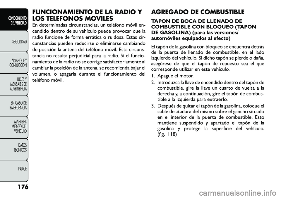 FIAT FREEMONT 2012 Manual de Empleo y Cuidado (in Spanish) FUNCIONAMIENTO DE LA RADIO Y
LOS TELEFONOS MOVILES
En determinadas circunstancias, un teléfono móvil en-
cendido dentro de su vehículo puede provocar que la
radio funcione de forma errática o r FIAT FREEMONT 2012 Manual de Empleo y Cuidado (in Spanish) FUNCIONAMIENTO DE LA RADIO Y
LOS TELEFONOS MOVILES
En determinadas circunstancias, un teléfono móvil en-
cendido dentro de su vehículo puede provocar que la
radio funcione de forma errática o r