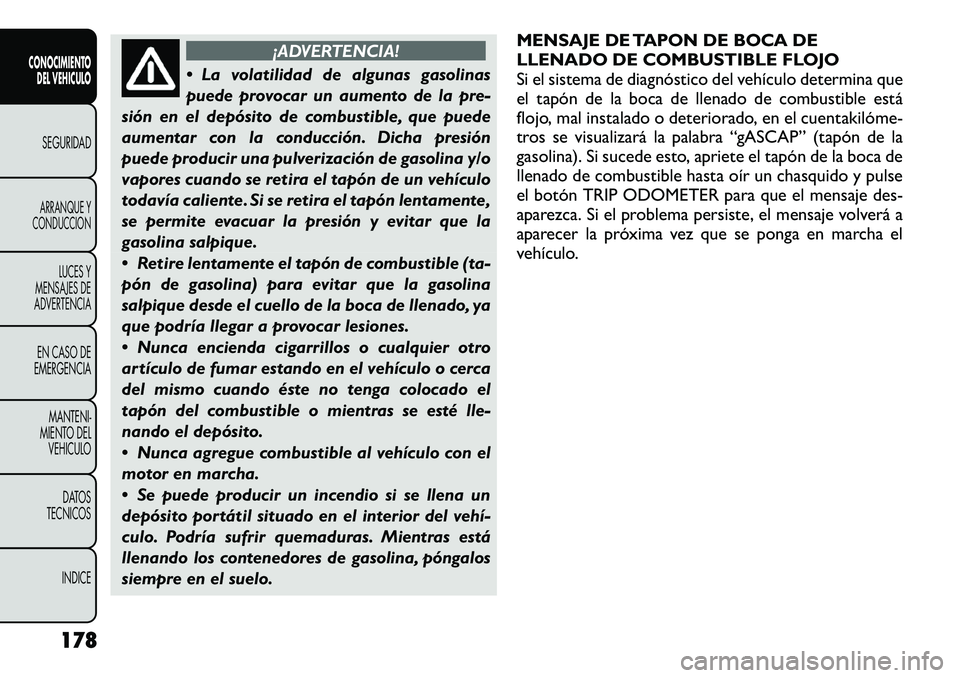 FIAT FREEMONT 2012 Manual de Empleo y Cuidado (in Spanish) ¡ADVERTENCIA!
La volatilidad de algunas gasolinas
puede provocar un aumento de la pre-
sión en el depósito de combustible, que puede
aumentar con la conducción. Dicha presión
puede producir un FIAT FREEMONT 2012 Manual de Empleo y Cuidado (in Spanish) ¡ADVERTENCIA!
La volatilidad de algunas gasolinas
puede provocar un aumento de la pre-
sión en el depósito de combustible, que puede
aumentar con la conducción. Dicha presión
puede producir un