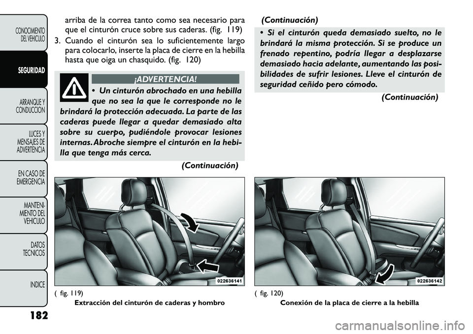 FIAT FREEMONT 2012 Manual de Empleo y Cuidado (in Spanish) arriba de la correa tanto como sea necesario para
que el cinturón cruce sobre sus caderas. (fig. 119)
3. Cuando el cinturón sea lo suficientemente largo para colocarlo, inserte la placa de cierre e FIAT FREEMONT 2012 Manual de Empleo y Cuidado (in Spanish) arriba de la correa tanto como sea necesario para
que el cinturón cruce sobre sus caderas. (fig. 119)
3. Cuando el cinturón sea lo suficientemente largo para colocarlo, inserte la placa de cierre e