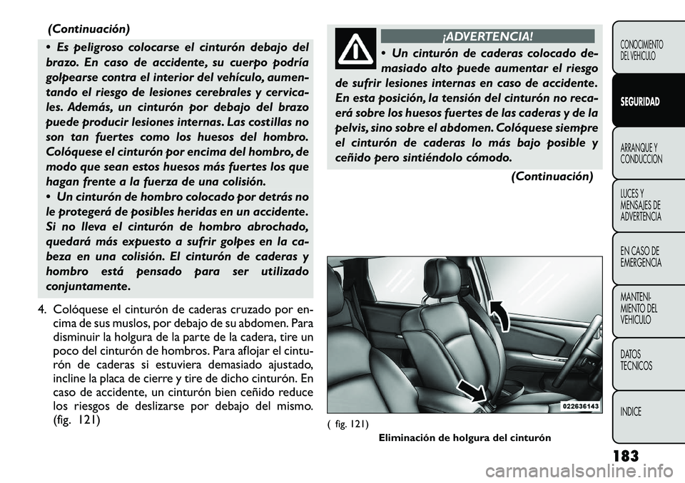FIAT FREEMONT 2012 Manual de Empleo y Cuidado (in Spanish) (Continuación)
Es peligroso colocarse el cinturón debajo del
brazo. En caso de accidente, su cuerpo podría
golpearse contra el interior del vehículo, aumen-
tando el riesgo de lesiones cerebral FIAT FREEMONT 2012 Manual de Empleo y Cuidado (in Spanish) (Continuación)
Es peligroso colocarse el cinturón debajo del
brazo. En caso de accidente, su cuerpo podría
golpearse contra el interior del vehículo, aumen-
tando el riesgo de lesiones cerebral