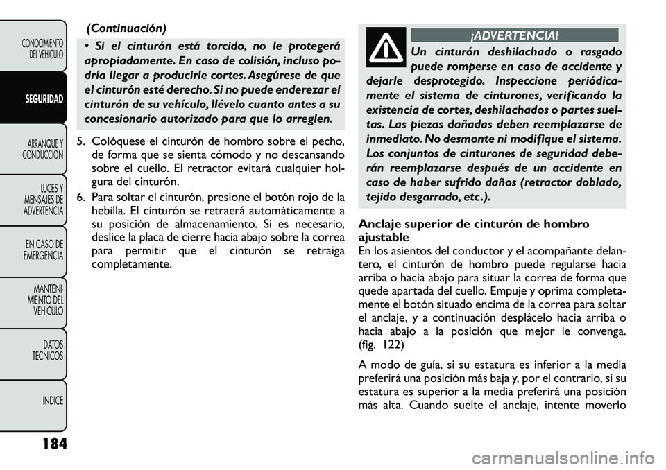 FIAT FREEMONT 2012 Manual de Empleo y Cuidado (in Spanish) (Continuación)
Si el cinturón está torcido, no le protegerá
apropiadamente. En caso de colisión, incluso po-
dría llegar a producirle cortes. Asegúrese de que
el cinturón esté derecho. Si FIAT FREEMONT 2012 Manual de Empleo y Cuidado (in Spanish) (Continuación)
Si el cinturón está torcido, no le protegerá
apropiadamente. En caso de colisión, incluso po-
dría llegar a producirle cortes. Asegúrese de que
el cinturón esté derecho. Si