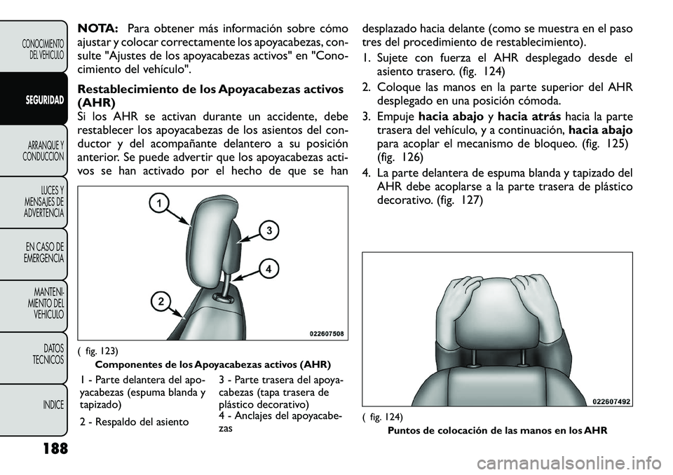 FIAT FREEMONT 2012 Manual de Empleo y Cuidado (in Spanish) NOTA:Para obtener más información sobre cómo
ajustar y colocar correctamente los apoyacabezas, con-
sulte "Ajustes de los apoyacabezas activos" en "Cono-
cimiento del vehículo".
FIAT FREEMONT 2012 Manual de Empleo y Cuidado (in Spanish) NOTA:Para obtener más información sobre cómo
ajustar y colocar correctamente los apoyacabezas, con-
sulte "Ajustes de los apoyacabezas activos" en "Cono-
cimiento del vehículo".