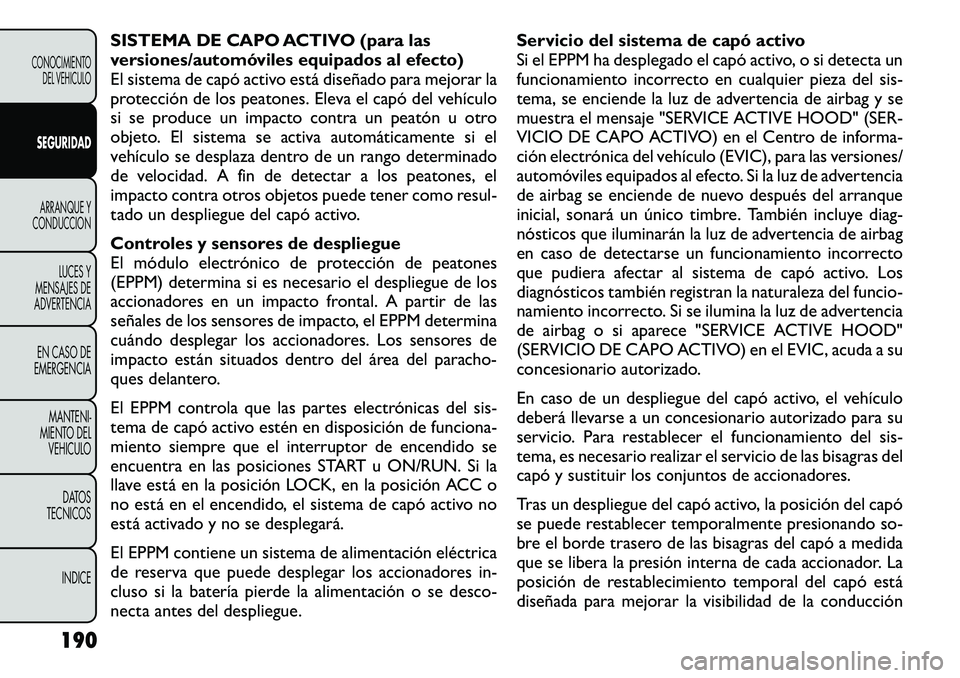 FIAT FREEMONT 2012 Manual de Empleo y Cuidado (in Spanish) SISTEMA DE CAPO ACTIVO (para las
versiones/automóviles equipados al efecto)
El sistema de capó activo está diseñado para mejorar la
protección de los peatones. Eleva el capó del vehículo
si se FIAT FREEMONT 2012 Manual de Empleo y Cuidado (in Spanish) SISTEMA DE CAPO ACTIVO (para las
versiones/automóviles equipados al efecto)
El sistema de capó activo está diseñado para mejorar la
protección de los peatones. Eleva el capó del vehículo
si se