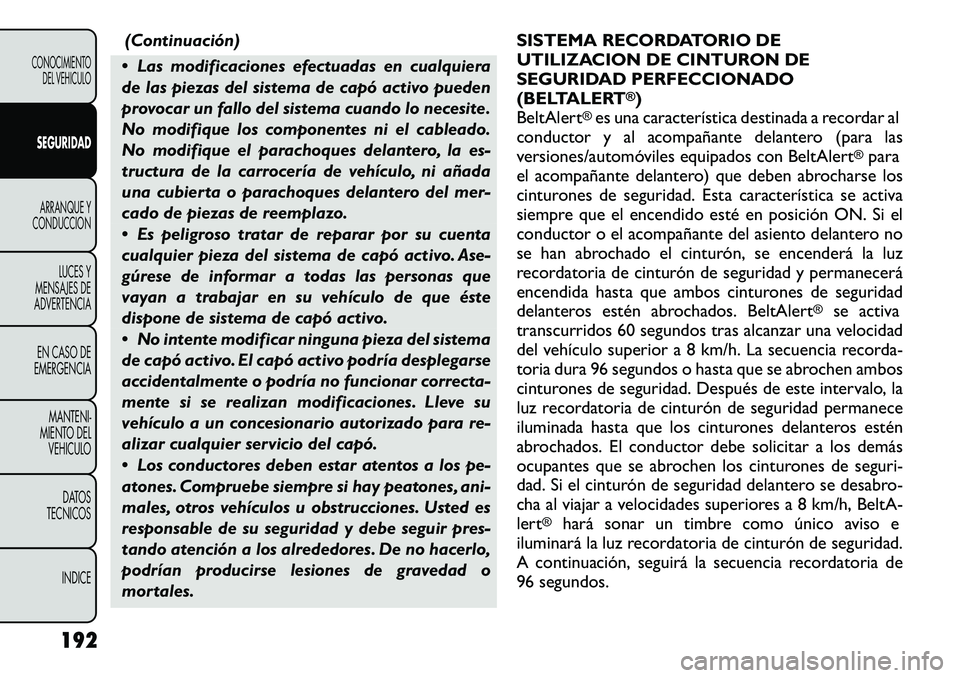 FIAT FREEMONT 2012  Manual de Empleo y Cuidado (in Spanish) (Continuación)
 Las modificaciones efectuadas en cualquiera 
de las piezas del sistema de capó activo pueden
provocar un fallo del sistema cuando lo necesite.
No modifique los componentes ni el cab