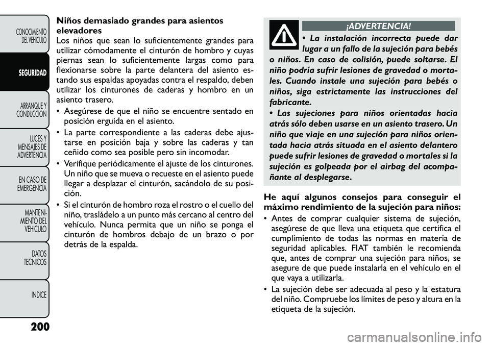 FIAT FREEMONT 2012 Manual de Empleo y Cuidado (in Spanish) Niños demasiado grandes para asientos
elevadores
Los niños que sean lo suficientemente grandes para
utilizar cómodamente el cinturón de hombro y cuyas
piernas sean lo suficientemente largas como FIAT FREEMONT 2012 Manual de Empleo y Cuidado (in Spanish) Niños demasiado grandes para asientos
elevadores
Los niños que sean lo suficientemente grandes para
utilizar cómodamente el cinturón de hombro y cuyas
piernas sean lo suficientemente largas como