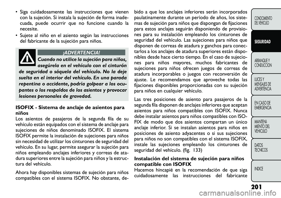 FIAT FREEMONT 2012 Manual de Empleo y Cuidado (in Spanish) • Siga cuidadosamente las instrucciones que vienencon la sujeción. Si instala la sujeción de forma inade-
cuada, puede ocurrir que no funcione cuando la
necesite.
• Sujete al niño en el asient FIAT FREEMONT 2012 Manual de Empleo y Cuidado (in Spanish) • Siga cuidadosamente las instrucciones que vienencon la sujeción. Si instala la sujeción de forma inade-
cuada, puede ocurrir que no funcione cuando la
necesite.
• Sujete al niño en el asient