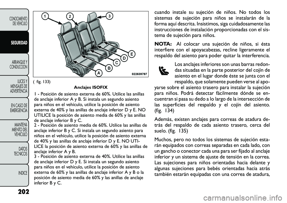 FIAT FREEMONT 2012 Manual de Empleo y Cuidado (in Spanish) cuando instale su sujeción de niños. No todos los
sistemas de sujeción para niños se instalarán de la
forma aquí descrita. Insistimos, siga cuidadosamente las
instrucciones de instalación prop FIAT FREEMONT 2012 Manual de Empleo y Cuidado (in Spanish) cuando instale su sujeción de niños. No todos los
sistemas de sujeción para niños se instalarán de la
forma aquí descrita. Insistimos, siga cuidadosamente las
instrucciones de instalación prop