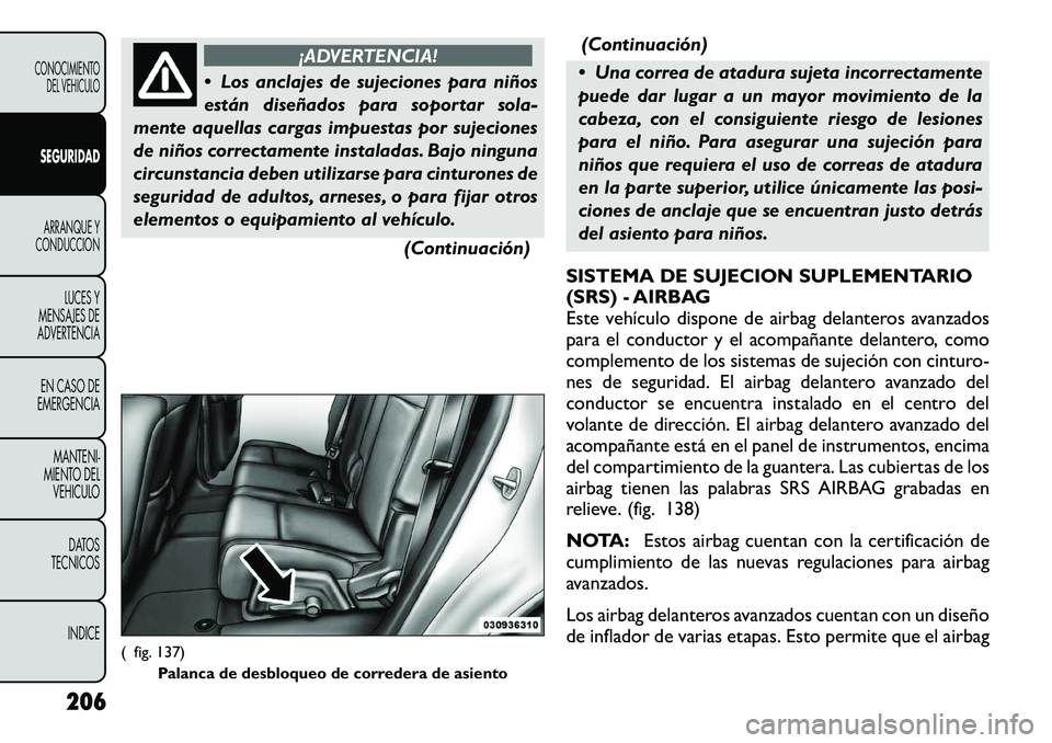 FIAT FREEMONT 2012 Manual de Empleo y Cuidado (in Spanish) ¡ADVERTENCIA!
Los anclajes de sujeciones para niños
están diseñados para soportar sola-
mente aquellas cargas impuestas por sujeciones
de niños correctamente instaladas. Bajo ninguna
circunsta FIAT FREEMONT 2012 Manual de Empleo y Cuidado (in Spanish) ¡ADVERTENCIA!
Los anclajes de sujeciones para niños
están diseñados para soportar sola-
mente aquellas cargas impuestas por sujeciones
de niños correctamente instaladas. Bajo ninguna
circunsta
