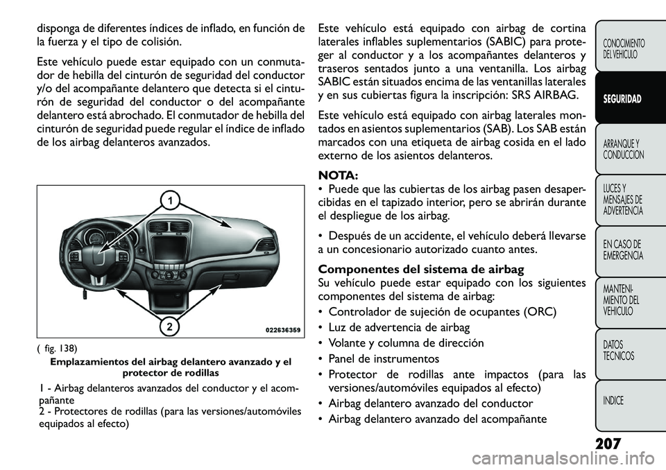 FIAT FREEMONT 2012 Manual de Empleo y Cuidado (in Spanish) disponga de diferentes Ãndices de inflado, en función de
la fuerza y el tipo de colisión.
Este vehÃculo puede estar equipado con un conmuta-
dor de hebilla del cinturón de seguridad del conduc FIAT FREEMONT 2012 Manual de Empleo y Cuidado (in Spanish) disponga de diferentes Ãndices de inflado, en función de
la fuerza y el tipo de colisión.
Este vehÃculo puede estar equipado con un conmuta-
dor de hebilla del cinturón de seguridad del conduc