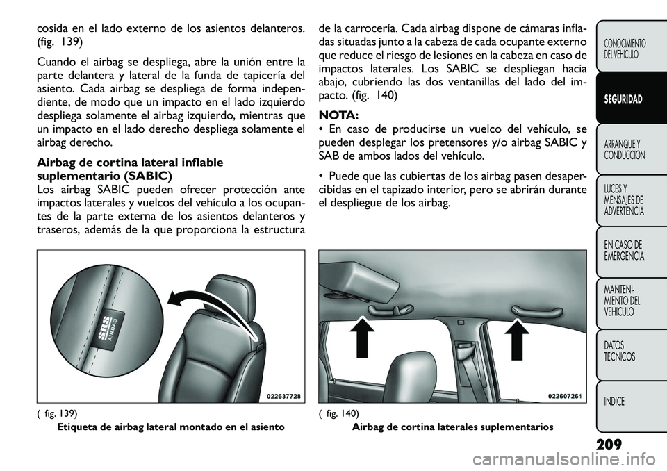 FIAT FREEMONT 2012 Manual de Empleo y Cuidado (in Spanish) cosida en el lado externo de los asientos delanteros.
(fig. 139)
Cuando el airbag se despliega, abre la unión entre la
parte delantera y lateral de la funda de tapicerÃa del
asiento. Cada airbag FIAT FREEMONT 2012 Manual de Empleo y Cuidado (in Spanish) cosida en el lado externo de los asientos delanteros.
(fig. 139)
Cuando el airbag se despliega, abre la unión entre la
parte delantera y lateral de la funda de tapicerÃa del
asiento. Cada airbag