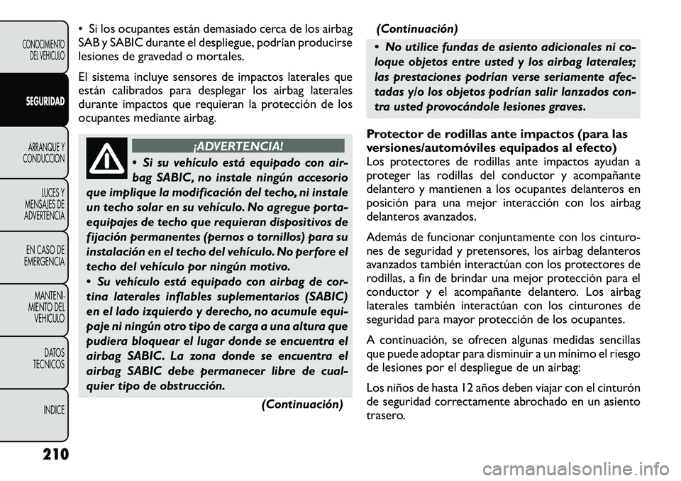 FIAT FREEMONT 2012 Manual de Empleo y Cuidado (in Spanish) • Si los ocupantes están demasiado cerca de los airbag
SAB y SABIC durante el despliegue, podrÃan producirse
lesiones de gravedad o mortales.
El sistema incluye sensores de impactos laterales qu FIAT FREEMONT 2012 Manual de Empleo y Cuidado (in Spanish) • Si los ocupantes están demasiado cerca de los airbag
SAB y SABIC durante el despliegue, podrÃan producirse
lesiones de gravedad o mortales.
El sistema incluye sensores de impactos laterales qu