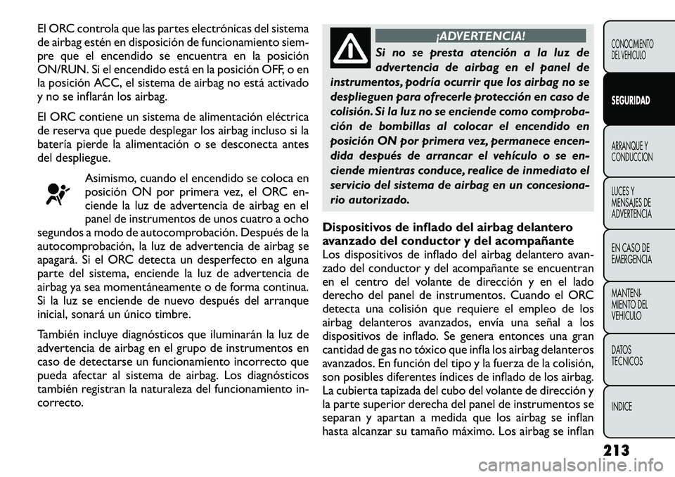 FIAT FREEMONT 2012 Manual de Empleo y Cuidado (in Spanish) El ORC controla que las partes electrónicas del sistema
de airbag estén en disposición de funcionamiento siem-
pre que el encendido se encuentra en la posición
ON/RUN. Si el encendido está en la FIAT FREEMONT 2012 Manual de Empleo y Cuidado (in Spanish) El ORC controla que las partes electrónicas del sistema
de airbag estén en disposición de funcionamiento siem-
pre que el encendido se encuentra en la posición
ON/RUN. Si el encendido está en la