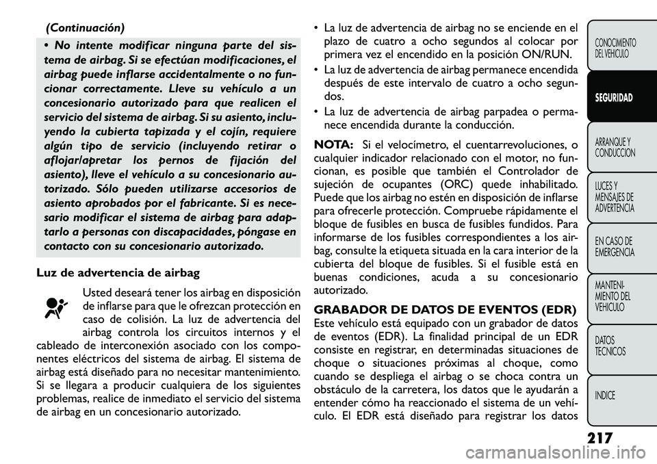 FIAT FREEMONT 2012 Manual de Empleo y Cuidado (in Spanish) (Continuación)
No intente modificar ninguna parte del sis-
tema de airbag. Si se efectúan modificaciones, el
airbag puede inflarse accidentalmente o no fun-
cionar correctamente. Lleve su vehícu FIAT FREEMONT 2012 Manual de Empleo y Cuidado (in Spanish) (Continuación)
No intente modificar ninguna parte del sis-
tema de airbag. Si se efectúan modificaciones, el
airbag puede inflarse accidentalmente o no fun-
cionar correctamente. Lleve su vehícu
