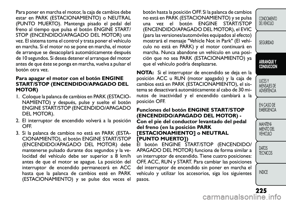 FIAT FREEMONT 2012 Manual de Empleo y Cuidado (in Spanish) Para poner en marcha el motor, la caja de cambios debe
estar en PARK (ESTACIONAMIENTO) o NEUTRAL
(PUNTO MUERTO). Mantenga pisado el pedal del
freno al tiempo que pulsa el botón ENGINE START/
STOP (E FIAT FREEMONT 2012 Manual de Empleo y Cuidado (in Spanish) Para poner en marcha el motor, la caja de cambios debe
estar en PARK (ESTACIONAMIENTO) o NEUTRAL
(PUNTO MUERTO). Mantenga pisado el pedal del
freno al tiempo que pulsa el botón ENGINE START/
STOP (E