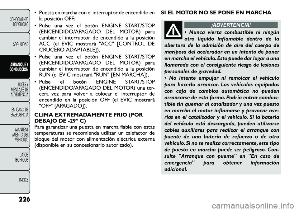 FIAT FREEMONT 2012 Manual de Empleo y Cuidado (in Spanish) • Puesta en marcha con el interruptor de encendido enla posición OFF:
• Pulse una vez el botón ENGINE START/STOP (ENCENDIDO/APAGADO DEL MOTOR) para
cambiar el interruptor de encendido a la posi FIAT FREEMONT 2012 Manual de Empleo y Cuidado (in Spanish) • Puesta en marcha con el interruptor de encendido enla posición OFF:
• Pulse una vez el botón ENGINE START/STOP (ENCENDIDO/APAGADO DEL MOTOR) para
cambiar el interruptor de encendido a la posi