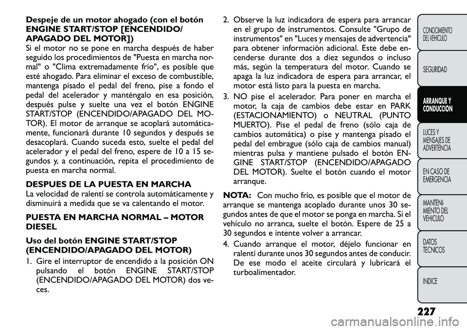 FIAT FREEMONT 2012  Manual de Empleo y Cuidado (in Spanish) Despeje de un motor ahogado (con el botón 
ENGINE START/STOP [ENCENDIDO/
APAGADO DEL MOTOR])
Si el motor no se pone en marcha después de haber
seguido los procedimientos de "Puesta en marcha nor