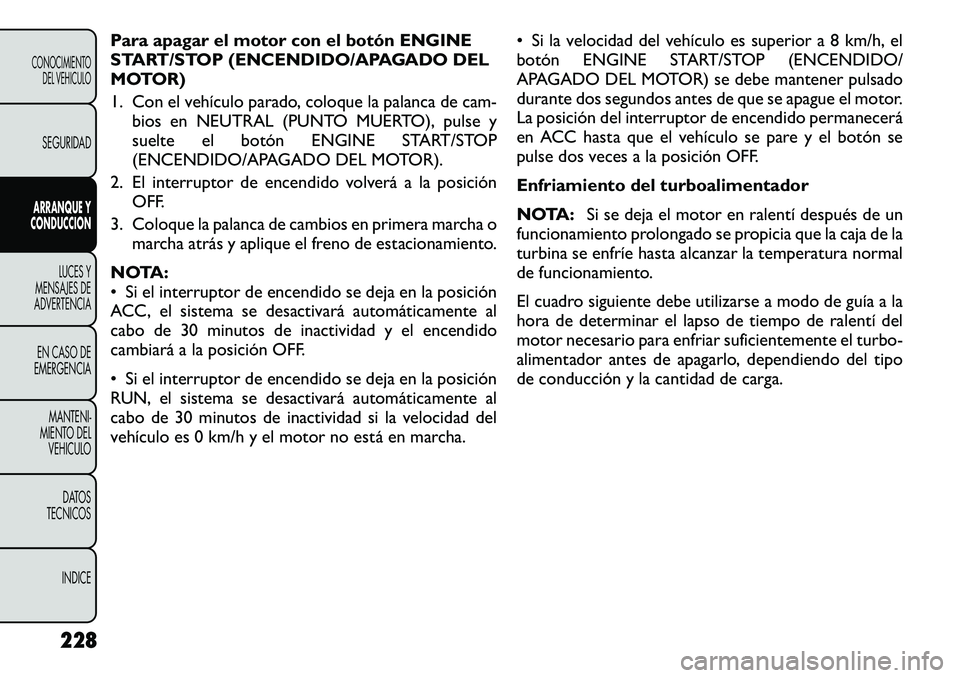 FIAT FREEMONT 2012 Manual de Empleo y Cuidado (in Spanish) Para apagar el motor con el botón ENGINE
START/STOP (ENCENDIDO/APAGADO DEL
MOTOR)
1. Con el vehículo parado, coloque la palanca de cam-bios en NEUTRAL (PUNTO MUERTO), pulse y
suelte el botón ENG FIAT FREEMONT 2012 Manual de Empleo y Cuidado (in Spanish) Para apagar el motor con el botón ENGINE
START/STOP (ENCENDIDO/APAGADO DEL
MOTOR)
1. Con el vehículo parado, coloque la palanca de cam-bios en NEUTRAL (PUNTO MUERTO), pulse y
suelte el botón ENG