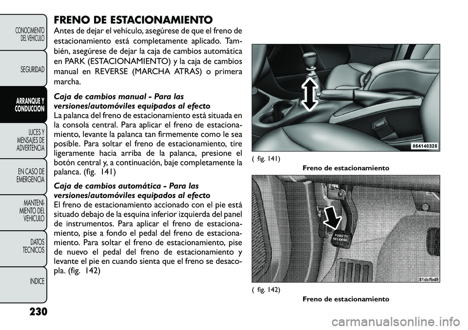 FIAT FREEMONT 2012 Manual de Empleo y Cuidado (in Spanish) FRENO DE ESTACIONAMIENTO
Antes de dejar el vehículo, asegúrese de que el freno de
estacionamiento está completamente aplicado. Tam-
bién, asegúrese de dejar la caja de cambios automática
en PA FIAT FREEMONT 2012 Manual de Empleo y Cuidado (in Spanish) FRENO DE ESTACIONAMIENTO
Antes de dejar el vehículo, asegúrese de que el freno de
estacionamiento está completamente aplicado. Tam-
bién, asegúrese de dejar la caja de cambios automática
en PA