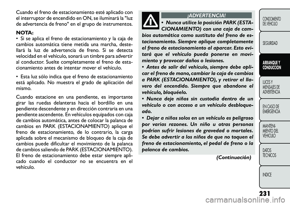 FIAT FREEMONT 2012 Manual de Empleo y Cuidado (in Spanish) Cuando el freno de estacionamiento esté aplicado con
el interruptor de encendido en ON, se iluminará la "luz
de advertencia de freno" en el grupo de instrumentos.
NOTA:
• Si se aplica e FIAT FREEMONT 2012 Manual de Empleo y Cuidado (in Spanish) Cuando el freno de estacionamiento esté aplicado con
el interruptor de encendido en ON, se iluminará la "luz
de advertencia de freno" en el grupo de instrumentos.
NOTA:
• Si se aplica e