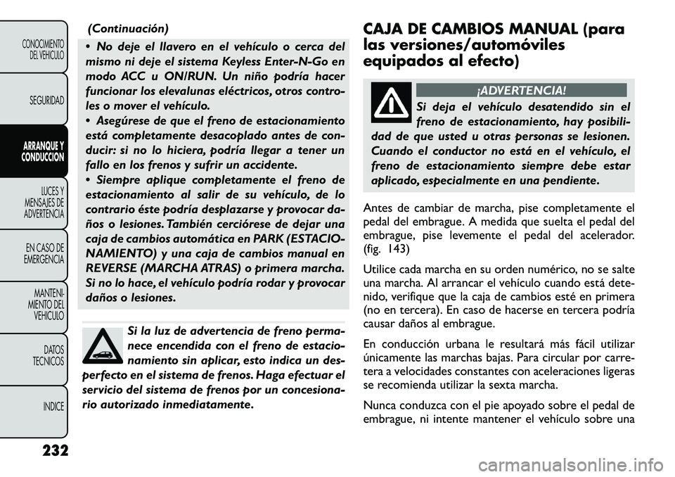 FIAT FREEMONT 2012 Manual de Empleo y Cuidado (in Spanish) (Continuación)
No deje el llavero en el vehículo o cerca del
mismo ni deje el sistema Keyless Enter-N-Go en
modo ACC u ON/RUN. Un niño podría hacer
funcionar los elevalunas eléctricos, otros c FIAT FREEMONT 2012 Manual de Empleo y Cuidado (in Spanish) (Continuación)
No deje el llavero en el vehículo o cerca del
mismo ni deje el sistema Keyless Enter-N-Go en
modo ACC u ON/RUN. Un niño podría hacer
funcionar los elevalunas eléctricos, otros c