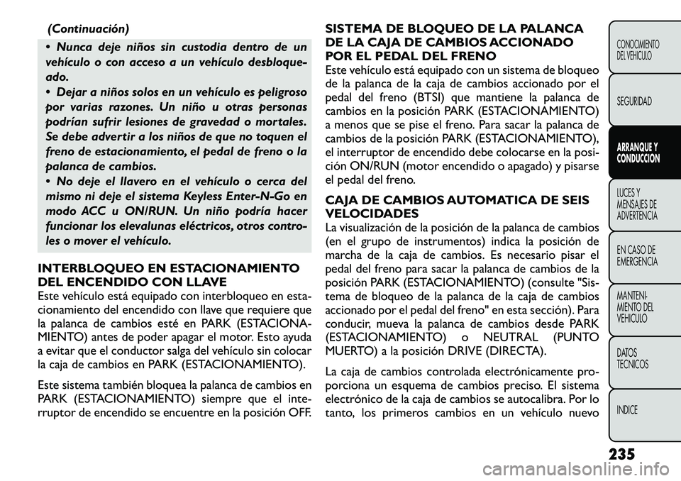 FIAT FREEMONT 2012 Manual de Empleo y Cuidado (in Spanish) (Continuación)
Nunca deje niños sin custodia dentro de un
vehículo o con acceso a un vehículo desbloque-ado.
Dejar a niños solos en un vehículo es peligroso
por varias razones. Un niño u FIAT FREEMONT 2012 Manual de Empleo y Cuidado (in Spanish) (Continuación)
Nunca deje niños sin custodia dentro de un
vehículo o con acceso a un vehículo desbloque-ado.
Dejar a niños solos en un vehículo es peligroso
por varias razones. Un niño u