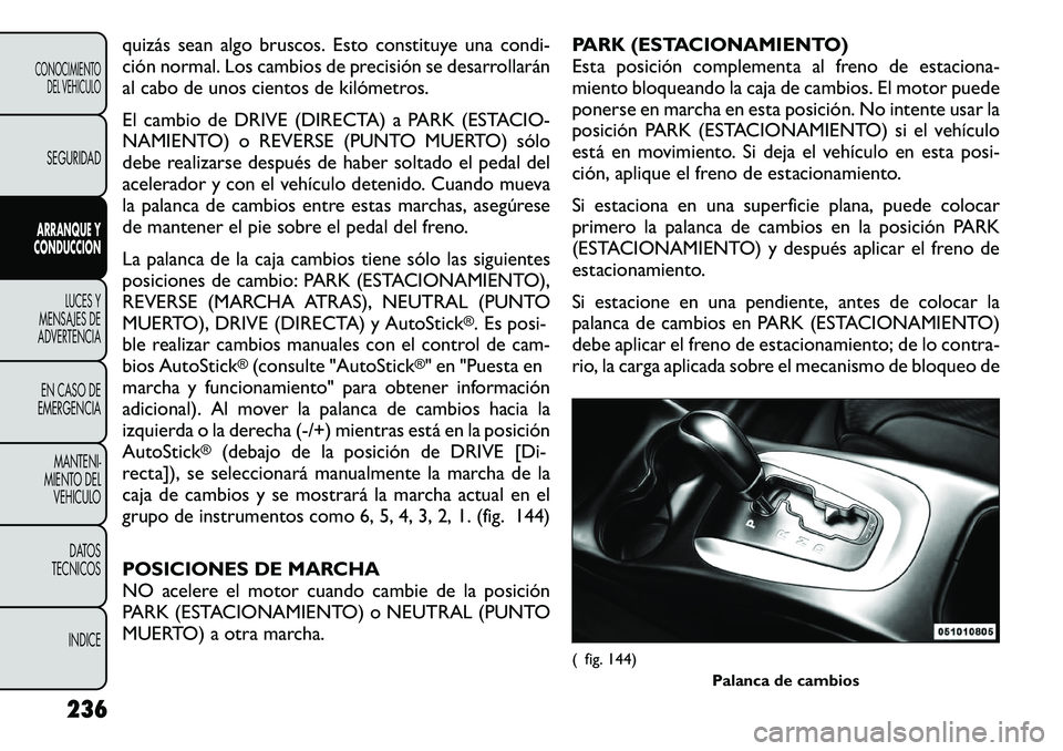 FIAT FREEMONT 2012 Manual de Empleo y Cuidado (in Spanish) quizás sean algo bruscos. Esto constituye una condi-
ción normal. Los cambios de precisión se desarrollarán
al cabo de unos cientos de kilómetros.
El cambio de DRIVE (DIRECTA) a PARK (ESTACIO- FIAT FREEMONT 2012 Manual de Empleo y Cuidado (in Spanish) quizás sean algo bruscos. Esto constituye una condi-
ción normal. Los cambios de precisión se desarrollarán
al cabo de unos cientos de kilómetros.
El cambio de DRIVE (DIRECTA) a PARK (ESTACIO-