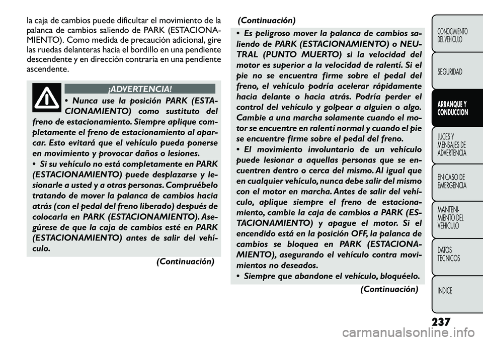FIAT FREEMONT 2012 Manual de Empleo y Cuidado (in Spanish) la caja de cambios puede dificultar el movimiento de la
palanca de cambios saliendo de PARK (ESTACIONA-
MIENTO). Como medida de precaución adicional, gire
las ruedas delanteras hacia el bordillo en FIAT FREEMONT 2012 Manual de Empleo y Cuidado (in Spanish) la caja de cambios puede dificultar el movimiento de la
palanca de cambios saliendo de PARK (ESTACIONA-
MIENTO). Como medida de precaución adicional, gire
las ruedas delanteras hacia el bordillo en