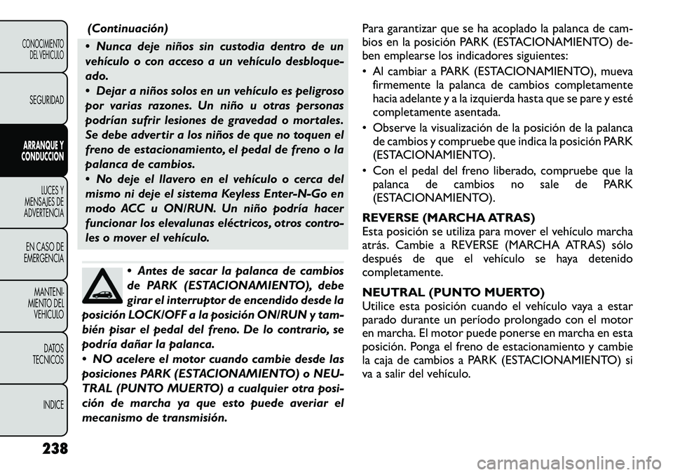 FIAT FREEMONT 2012 Manual de Empleo y Cuidado (in Spanish) (Continuación)
Nunca deje niños sin custodia dentro de un
vehículo o con acceso a un vehículo desbloque-ado.
Dejar a niños solos en un vehículo es peligroso
por varias razones. Un niño u FIAT FREEMONT 2012 Manual de Empleo y Cuidado (in Spanish) (Continuación)
Nunca deje niños sin custodia dentro de un
vehículo o con acceso a un vehículo desbloque-ado.
Dejar a niños solos en un vehículo es peligroso
por varias razones. Un niño u