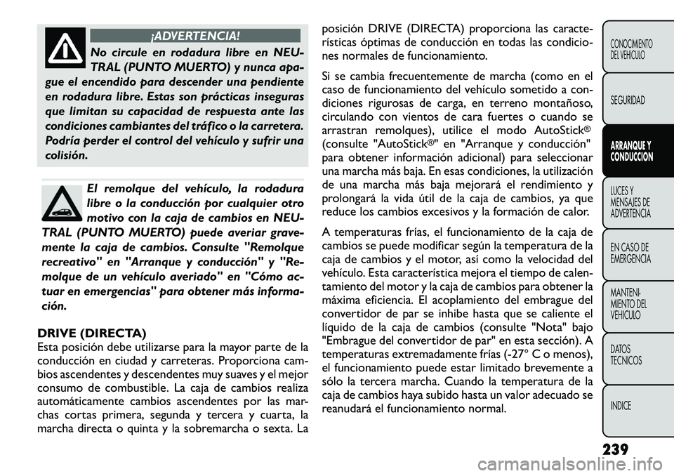 FIAT FREEMONT 2012 Manual de Empleo y Cuidado (in Spanish) ¡ADVERTENCIA!
No circule en rodadura libre en NEU-
TRAL (PUNTO MUERTO) y nunca apa-
gue el encendido para descender una pendiente
en rodadura libre. Estas son prácticas inseguras
que limitan su cap FIAT FREEMONT 2012 Manual de Empleo y Cuidado (in Spanish) ¡ADVERTENCIA!
No circule en rodadura libre en NEU-
TRAL (PUNTO MUERTO) y nunca apa-
gue el encendido para descender una pendiente
en rodadura libre. Estas son prácticas inseguras
que limitan su cap