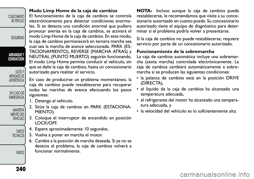 FIAT FREEMONT 2012 Manual de Empleo y Cuidado (in Spanish) Modo Limp Home de la caja de cambios
El funcionamiento de la caja de cambios se controla
electrónicamente para detectar condiciones anorma-
les. Si se detecta una condición anormal que pudiera
prov FIAT FREEMONT 2012 Manual de Empleo y Cuidado (in Spanish) Modo Limp Home de la caja de cambios
El funcionamiento de la caja de cambios se controla
electrónicamente para detectar condiciones anorma-
les. Si se detecta una condición anormal que pudiera
prov