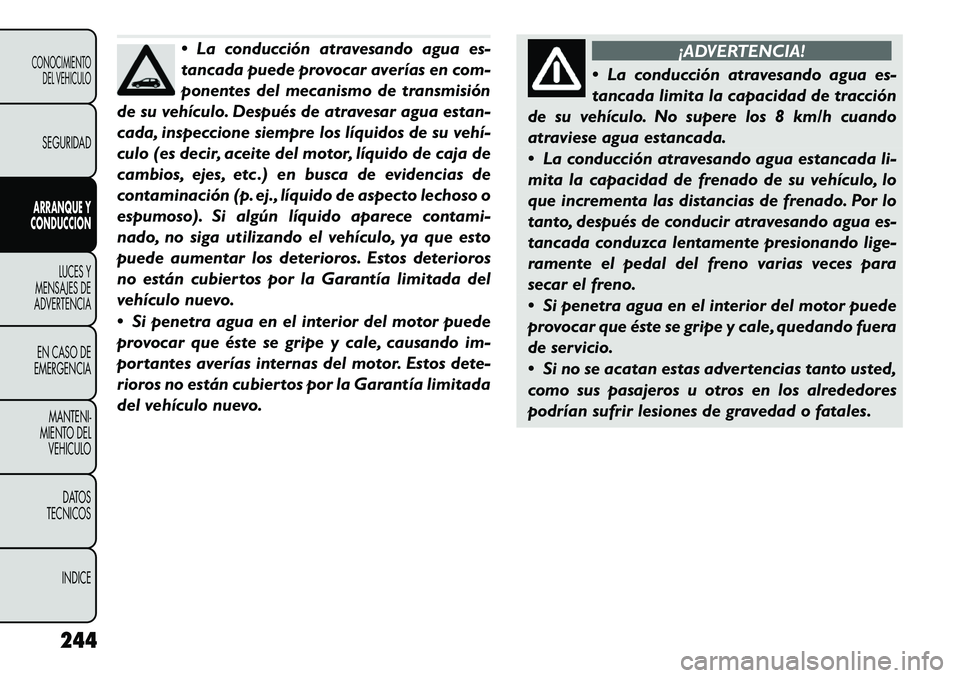 FIAT FREEMONT 2012 Manual de Empleo y Cuidado (in Spanish) La conducción atravesando agua es-
tancada puede provocar averías en com-
ponentes del mecanismo de transmisión
de su vehículo. Después de atravesar agua estan-
cada, inspeccione siempre los l FIAT FREEMONT 2012 Manual de Empleo y Cuidado (in Spanish) La conducción atravesando agua es-
tancada puede provocar averías en com-
ponentes del mecanismo de transmisión
de su vehículo. Después de atravesar agua estan-
cada, inspeccione siempre los l
