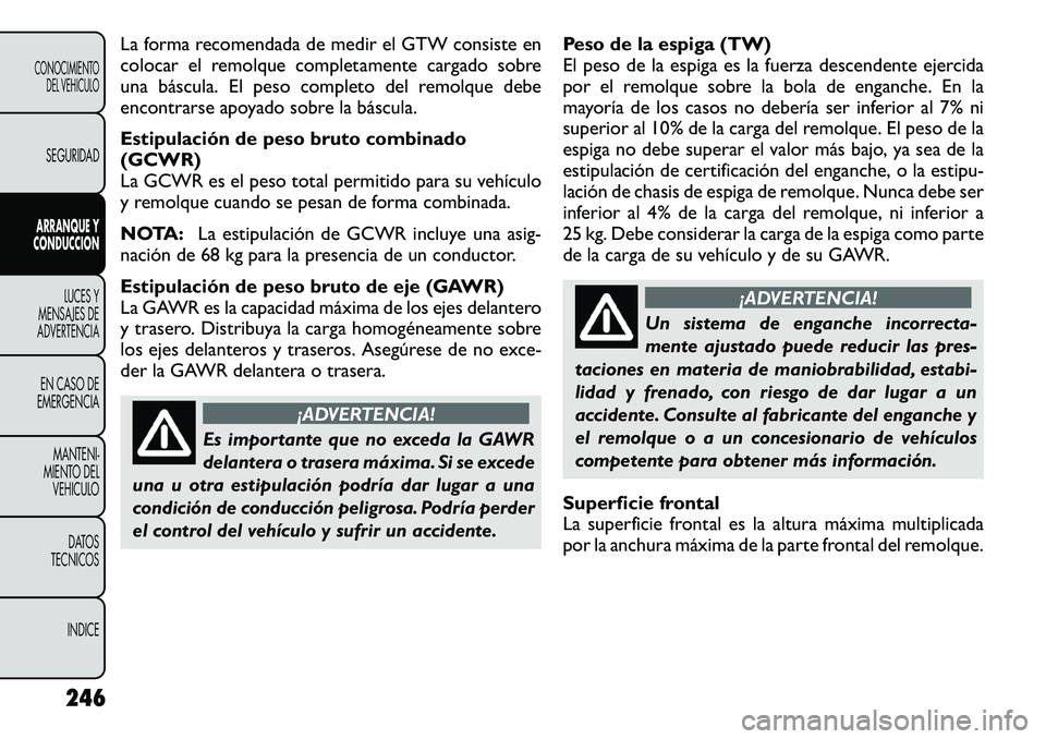 FIAT FREEMONT 2012 Manual de Empleo y Cuidado (in Spanish) La forma recomendada de medir el GTW consiste en
colocar el remolque completamente cargado sobre
una báscula. El peso completo del remolque debe
encontrarse apoyado sobre la báscula.
Estipulación FIAT FREEMONT 2012 Manual de Empleo y Cuidado (in Spanish) La forma recomendada de medir el GTW consiste en
colocar el remolque completamente cargado sobre
una báscula. El peso completo del remolque debe
encontrarse apoyado sobre la báscula.
Estipulación