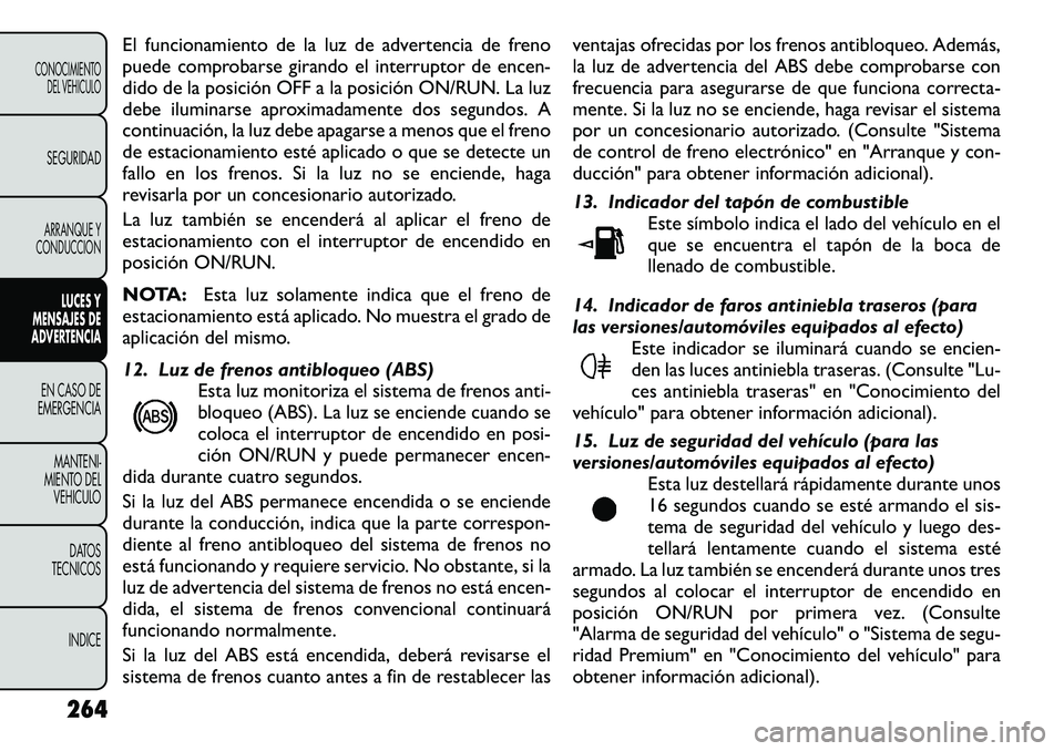FIAT FREEMONT 2012 Manual de Empleo y Cuidado (in Spanish) El funcionamiento de la luz de advertencia de freno
puede comprobarse girando el interruptor de encen-
dido de la posición OFF a la posición ON/RUN. La luz
debe iluminarse aproximadamente dos segun FIAT FREEMONT 2012 Manual de Empleo y Cuidado (in Spanish) El funcionamiento de la luz de advertencia de freno
puede comprobarse girando el interruptor de encen-
dido de la posición OFF a la posición ON/RUN. La luz
debe iluminarse aproximadamente dos segun