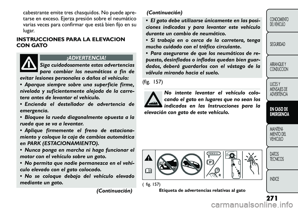 FIAT FREEMONT 2012 Manual de Empleo y Cuidado (in Spanish) cabestrante emite tres chasquidos. No puede apre-
tarse en exceso. Ejerza presión sobre el neumático
varias veces para confirmar que está bien fijo en su
lugar.
INSTRUCCIONES PARA LA ELEVACION
CON FIAT FREEMONT 2012 Manual de Empleo y Cuidado (in Spanish) cabestrante emite tres chasquidos. No puede apre-
tarse en exceso. Ejerza presión sobre el neumático
varias veces para confirmar que está bien fijo en su
lugar.
INSTRUCCIONES PARA LA ELEVACION
CON
