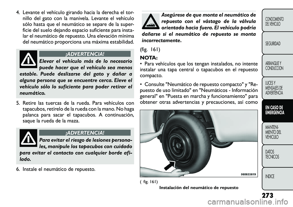 FIAT FREEMONT 2012 Manual de Empleo y Cuidado (in Spanish) 4. Levante el vehículo girando hacia la derecha el tor-nillo del gato con la manivela. Levante el vehículo
sólo hasta que el neumático se separe de la super-
ficie del suelo dejando espacio sufic FIAT FREEMONT 2012 Manual de Empleo y Cuidado (in Spanish) 4. Levante el vehículo girando hacia la derecha el tor-nillo del gato con la manivela. Levante el vehículo
sólo hasta que el neumático se separe de la super-
ficie del suelo dejando espacio sufic