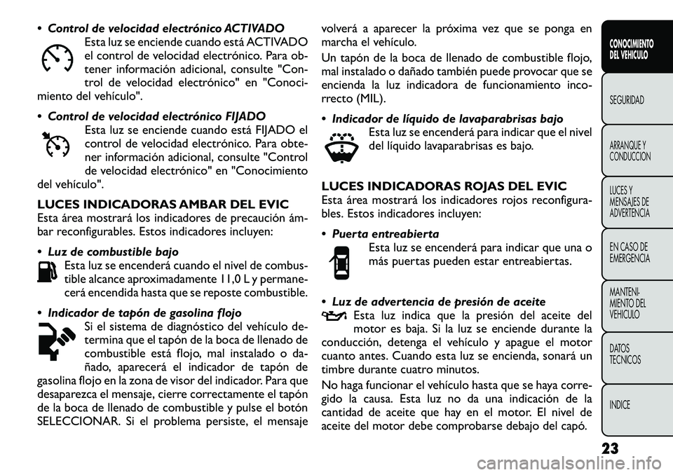 FIAT FREEMONT 2012  Manual de Empleo y Cuidado (in Spanish)  Control de velocidad electrónico ACTIVADOEsta luz se enciende cuando está ACTIVADO 
el control de velocidad electrónico. Para ob-
tener información adicional, consulte "Con-
trol de velocida