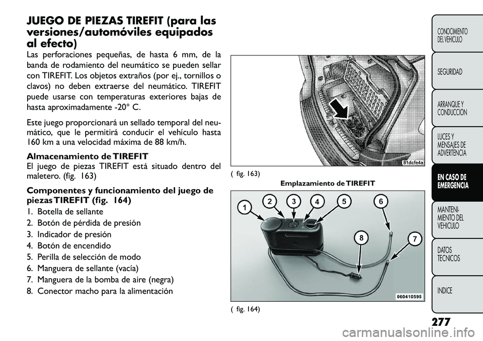 FIAT FREEMONT 2012 Manual de Empleo y Cuidado (in Spanish) JUEGO DE PIEZAS TIREFIT (para las
versiones/automóviles equipados
al efecto)
Las perforaciones pequeñas, de hasta 6 mm, de la
banda de rodamiento del neumático se pueden sellar
con TIREFIT. Los FIAT FREEMONT 2012 Manual de Empleo y Cuidado (in Spanish) JUEGO DE PIEZAS TIREFIT (para las
versiones/automóviles equipados
al efecto)
Las perforaciones pequeñas, de hasta 6 mm, de la
banda de rodamiento del neumático se pueden sellar
con TIREFIT. Los