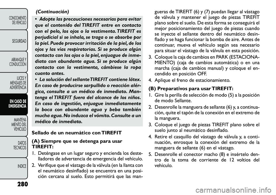 FIAT FREEMONT 2012 Manual de Empleo y Cuidado (in Spanish) (Continuación)
Adopte las precauciones necesarias para evitar
que el contenido del TIREFIT entre en contacto
con el pelo, los ojos o la vestimenta. TIREFIT es
perjudicial si se inhala, se traga o FIAT FREEMONT 2012 Manual de Empleo y Cuidado (in Spanish) (Continuación)
Adopte las precauciones necesarias para evitar
que el contenido del TIREFIT entre en contacto
con el pelo, los ojos o la vestimenta. TIREFIT es
perjudicial si se inhala, se traga o
