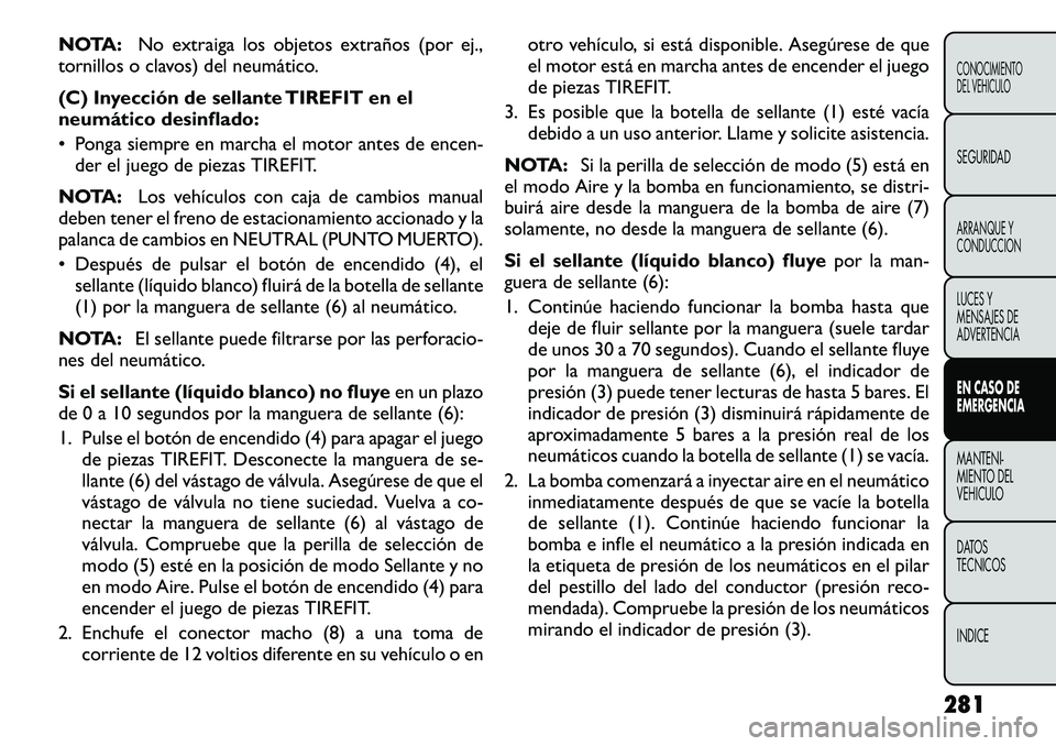 FIAT FREEMONT 2012 Manual de Empleo y Cuidado (in Spanish) NOTA:No extraiga los objetos extraños (por ej.,
tornillos o clavos) del neumático.
(C) Inyección de sellante TIREFIT en el
neumático desinflado:
• Ponga siempre en marcha el motor antes de en FIAT FREEMONT 2012 Manual de Empleo y Cuidado (in Spanish) NOTA:No extraiga los objetos extraños (por ej.,
tornillos o clavos) del neumático.
(C) Inyección de sellante TIREFIT en el
neumático desinflado:
• Ponga siempre en marcha el motor antes de en