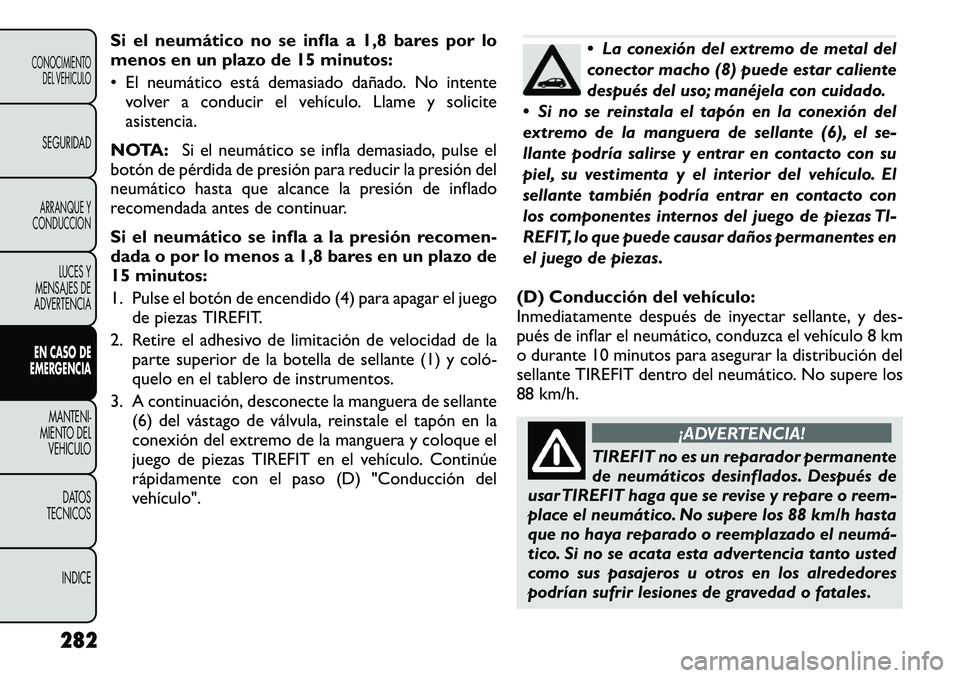 FIAT FREEMONT 2012 Manual de Empleo y Cuidado (in Spanish) Si el neumático no se infla a 1,8 bares por lo
menos en un plazo de 15 minutos:
• El neumático está demasiado dañado. No intentevolver a conducir el vehículo. Llame y solicite
asistencia.
NO FIAT FREEMONT 2012 Manual de Empleo y Cuidado (in Spanish) Si el neumático no se infla a 1,8 bares por lo
menos en un plazo de 15 minutos:
• El neumático está demasiado dañado. No intentevolver a conducir el vehículo. Llame y solicite
asistencia.
NO