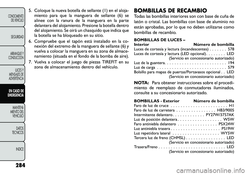 FIAT FREEMONT 2012 Manual de Empleo y Cuidado (in Spanish) 5. Coloque la nueva botella de sellante (1) en el aloja-miento para que la manguera de sellante (6) se
alinee con la ranura de la manguera en la parte
delantera del alojamiento. Presione la botella d FIAT FREEMONT 2012 Manual de Empleo y Cuidado (in Spanish) 5. Coloque la nueva botella de sellante (1) en el aloja-miento para que la manguera de sellante (6) se
alinee con la ranura de la manguera en la parte
delantera del alojamiento. Presione la botella d