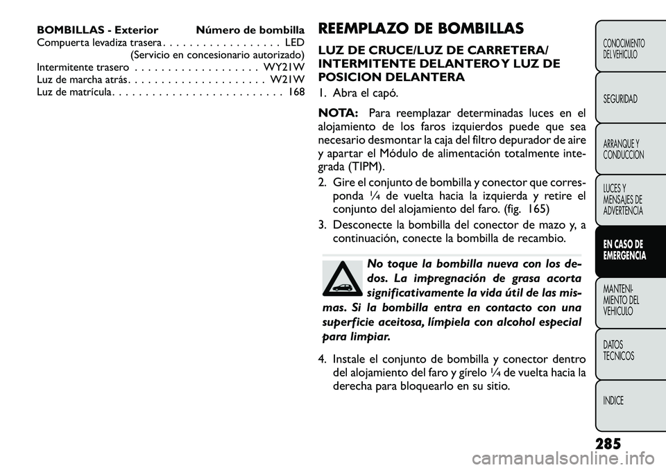 FIAT FREEMONT 2012 Manual de Empleo y Cuidado (in Spanish) BOMBILLAS - Exterior Número de bombilla
Compuerta levadiza trasera . . . . . . . . . . . . . . . . . . LED(Servicio en concesionario autorizado)
Intermitente trasero . . . . . . . . . . . . . . . . FIAT FREEMONT 2012 Manual de Empleo y Cuidado (in Spanish) BOMBILLAS - Exterior Número de bombilla
Compuerta levadiza trasera . . . . . . . . . . . . . . . . . . LED(Servicio en concesionario autorizado)
Intermitente trasero . . . . . . . . . . . . . . . .