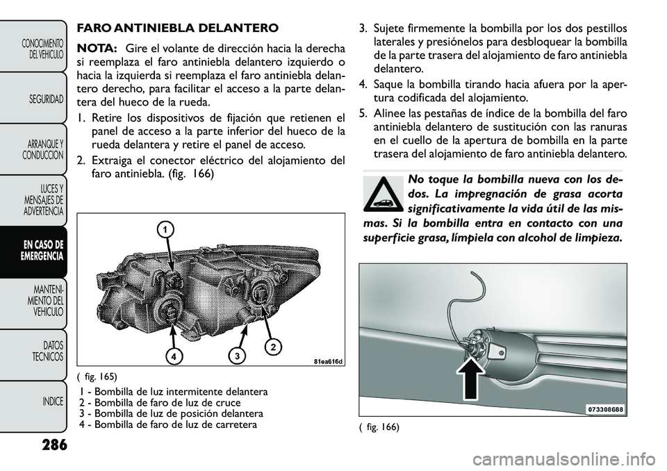 FIAT FREEMONT 2012 Manual de Empleo y Cuidado (in Spanish) FARO ANTINIEBLA DELANTERO
NOTA:Gire el volante de dirección hacia la derecha
si reemplaza el faro antiniebla delantero izquierdo o
hacia la izquierda si reemplaza el faro antiniebla delan-
tero der FIAT FREEMONT 2012 Manual de Empleo y Cuidado (in Spanish) FARO ANTINIEBLA DELANTERO
NOTA:Gire el volante de dirección hacia la derecha
si reemplaza el faro antiniebla delantero izquierdo o
hacia la izquierda si reemplaza el faro antiniebla delan-
tero der