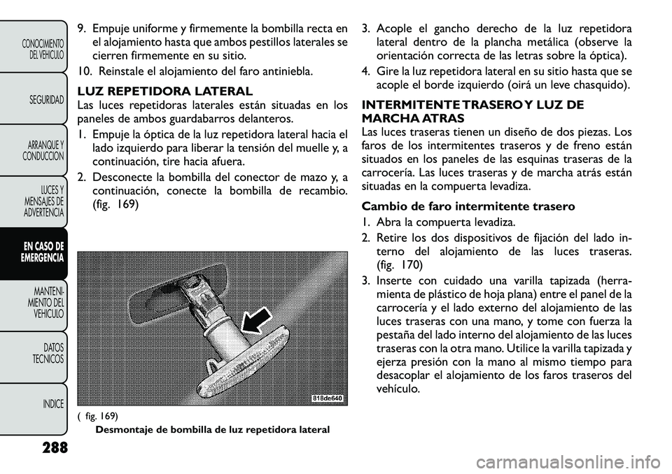 FIAT FREEMONT 2012 Manual de Empleo y Cuidado (in Spanish) 9. Empuje uniforme y firmemente la bombilla recta enel alojamiento hasta que ambos pestillos laterales se
cierren firmemente en su sitio.
10. Reinstale el alojamiento del faro antiniebla.
LUZ REPETI FIAT FREEMONT 2012 Manual de Empleo y Cuidado (in Spanish) 9. Empuje uniforme y firmemente la bombilla recta enel alojamiento hasta que ambos pestillos laterales se
cierren firmemente en su sitio.
10. Reinstale el alojamiento del faro antiniebla.
LUZ REPETI