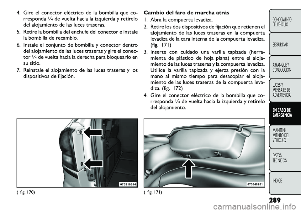 FIAT FREEMONT 2012 Manual de Empleo y Cuidado (in Spanish) 4. Gire el conector eléctrico de la bombilla que co-rresponda
1∕4de vuelta hacia la izquierda y retÃrelo
del alojamiento de las luces traseras.
5. Retire la bombilla del enchufe del conector e ins FIAT FREEMONT 2012 Manual de Empleo y Cuidado (in Spanish) 4. Gire el conector eléctrico de la bombilla que co-rresponda
1∕4de vuelta hacia la izquierda y retÃrelo
del alojamiento de las luces traseras.
5. Retire la bombilla del enchufe del conector e ins