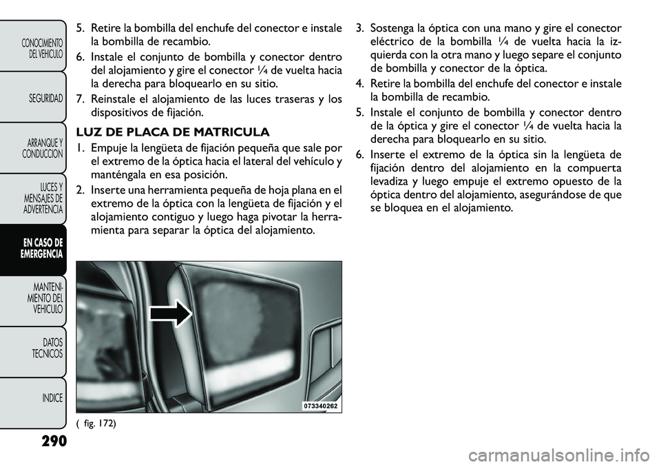 FIAT FREEMONT 2012 Manual de Empleo y Cuidado (in Spanish) 5. Retire la bombilla del enchufe del conector e instalela bombilla de recambio.
6. Instale el conjunto de bombilla y conector dentro del alojamiento y gire el conector
1∕4de vuelta hacia
la derecha FIAT FREEMONT 2012 Manual de Empleo y Cuidado (in Spanish) 5. Retire la bombilla del enchufe del conector e instalela bombilla de recambio.
6. Instale el conjunto de bombilla y conector dentro del alojamiento y gire el conector
1∕4de vuelta hacia
la derecha